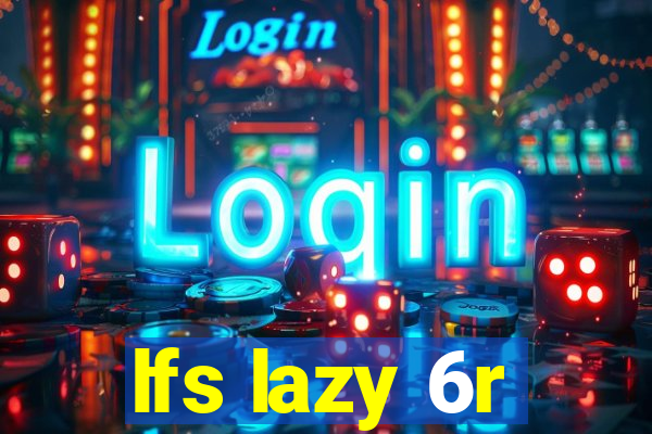 lfs lazy 6r